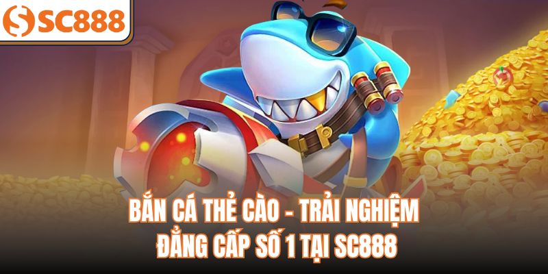 Bắn Cá Thẻ Cào - Trải Nghiệm Đẳng Cấp Số 1 Tại SC888