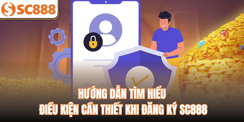 Hướng dẫn tìm hiểu điều kiện cần thiết khi đăng ký SC888